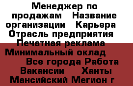 Менеджер по продажам › Название организации ­ Карьера › Отрасль предприятия ­ Печатная реклама › Минимальный оклад ­ 60 000 - Все города Работа » Вакансии   . Ханты-Мансийский,Мегион г.